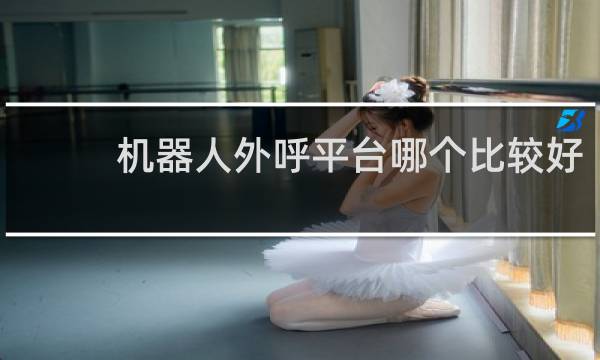 机器人外呼平台哪个比较好