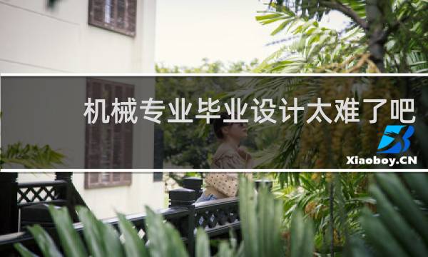 机械专业毕业设计太难了吧
