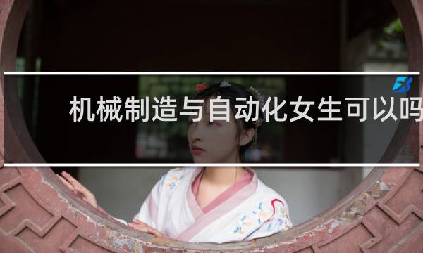 机械制造与自动化女生可以吗