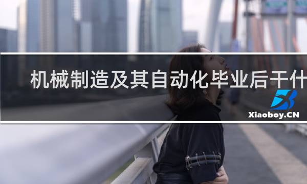机械制造及其自动化毕业后干什么