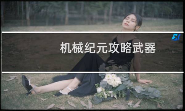 机械纪元攻略武器