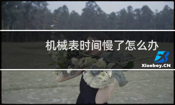 机械表时间慢了怎么办