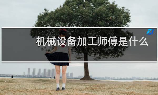 机械设备加工师傅是什么