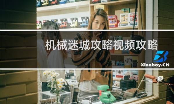 机械迷城攻略视频攻略