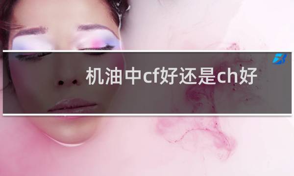 机油中cf好还是ch好