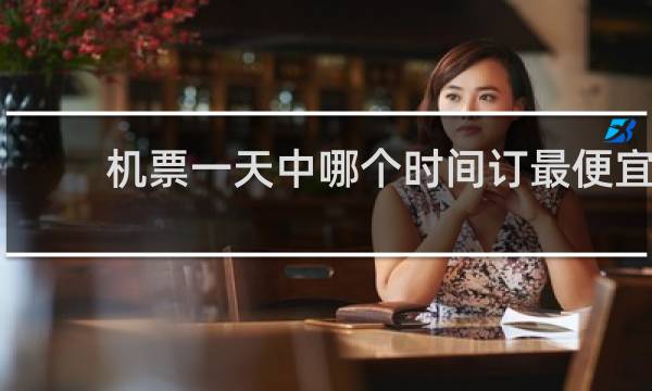 机票一天中哪个时间订最便宜