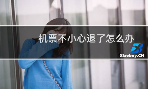 机票不小心退了怎么办