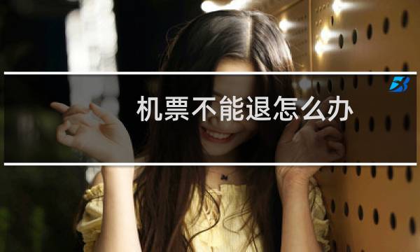 机票不能退怎么办