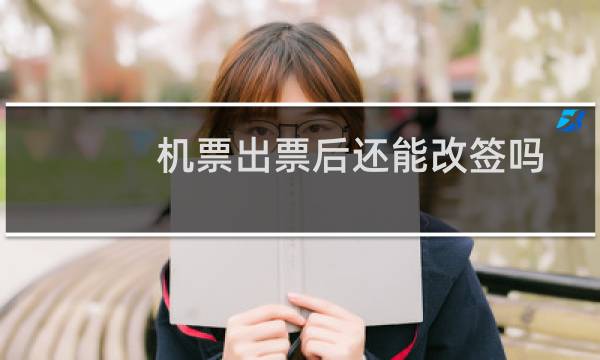 机票出票后还能改签吗