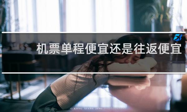 机票单程便宜还是往返便宜