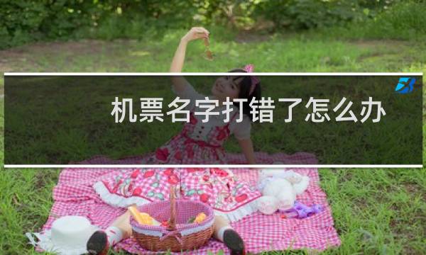 机票名字打错了怎么办