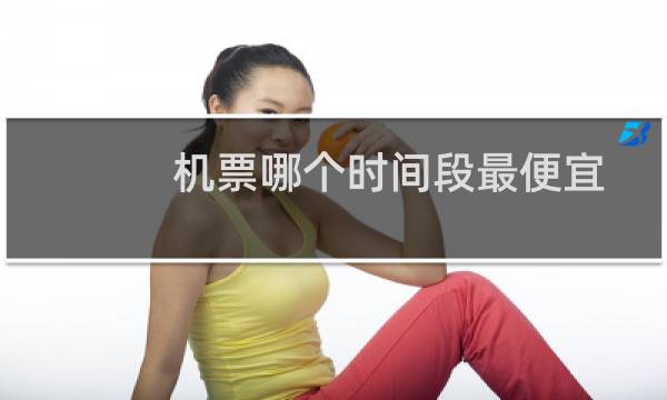 机票哪个时间段最便宜