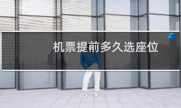机票提前多久选座位