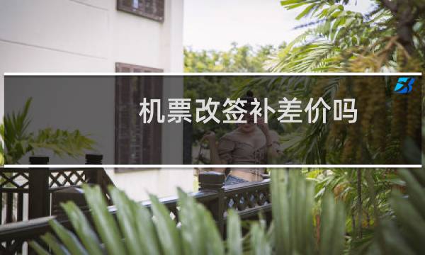 机票改签补差价吗