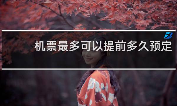 机票最多可以提前多久预定