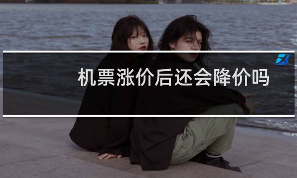 机票涨价后还会降价吗
