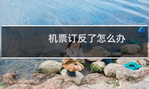 机票订反了怎么办