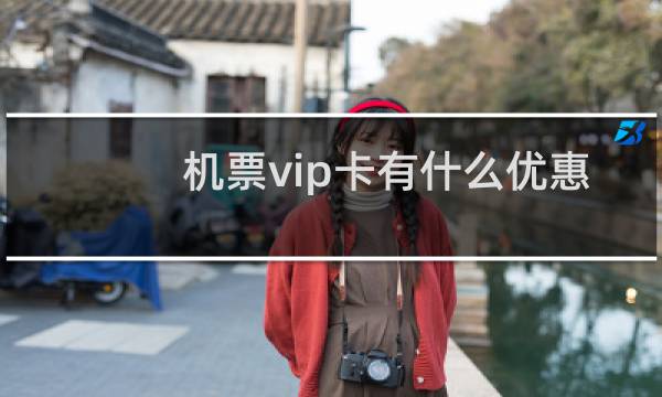 机票vip卡有什么优惠