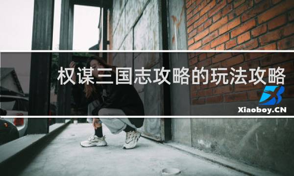 权谋三国志攻略的玩法攻略
