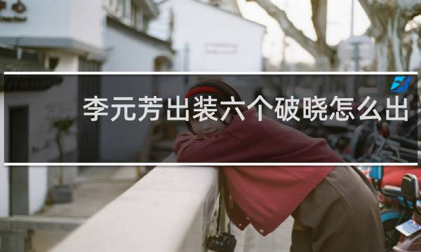 李元芳出装六个破晓怎么出