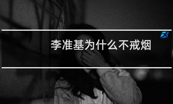 李准基为什么不戒烟