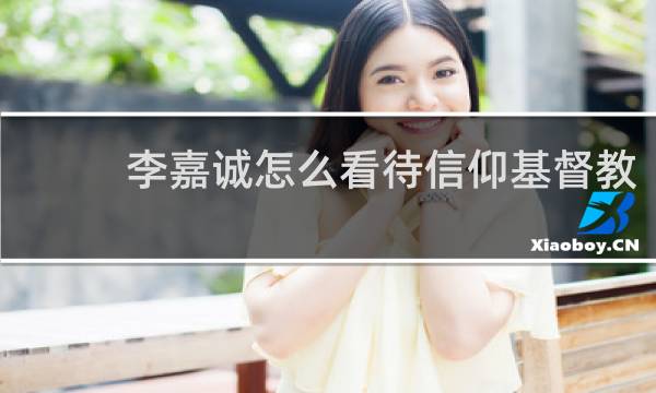 李嘉诚怎么看待信仰基督教