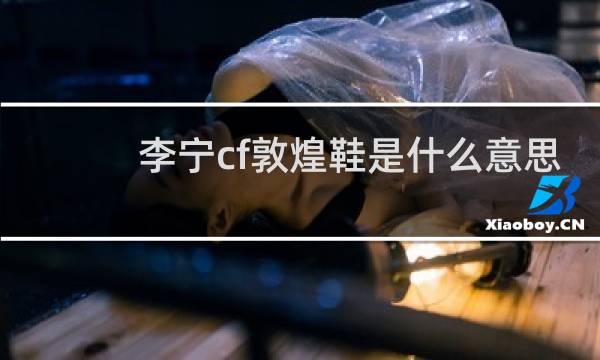 李宁cf敦煌鞋是什么意思