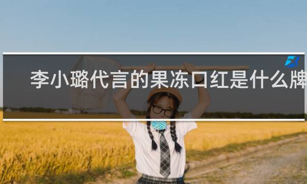 李小璐代言的果冻口红是什么牌子
