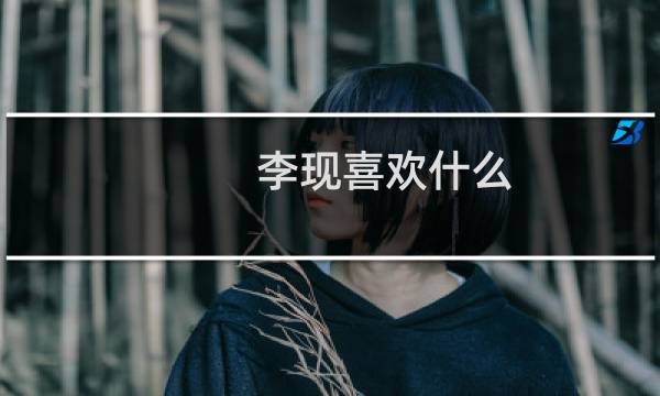 李现喜欢什么