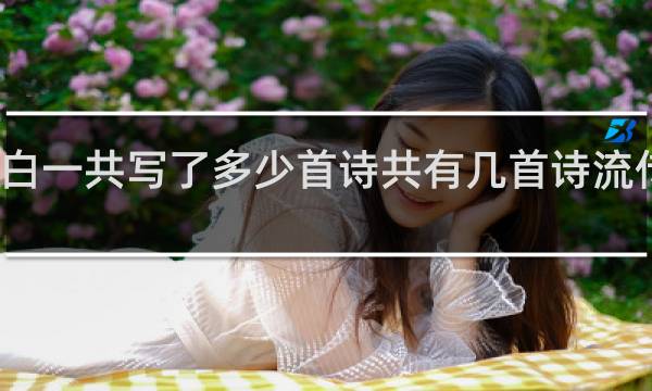 李白一共写了多少首诗共有几首诗流传于后代