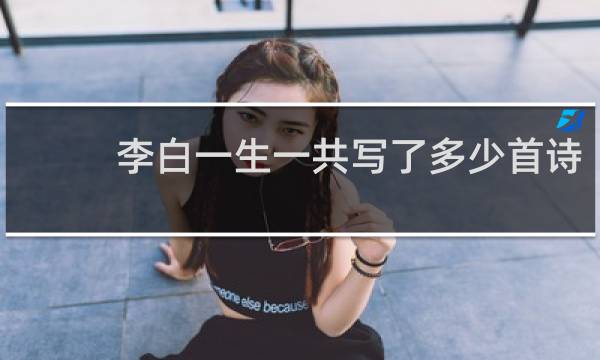 李白一生一共写了多少首诗?
