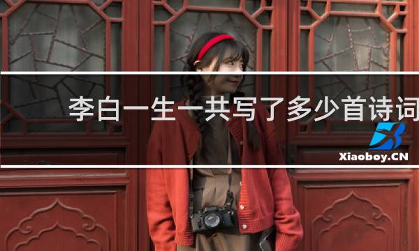 李白一生一共写了多少首诗词