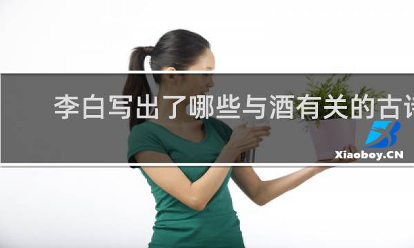李白写出了哪些与酒有关的古诗
