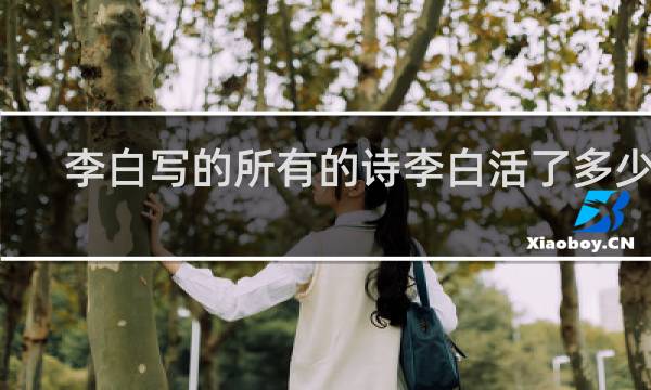 李白写的所有的诗李白活了多少岁
