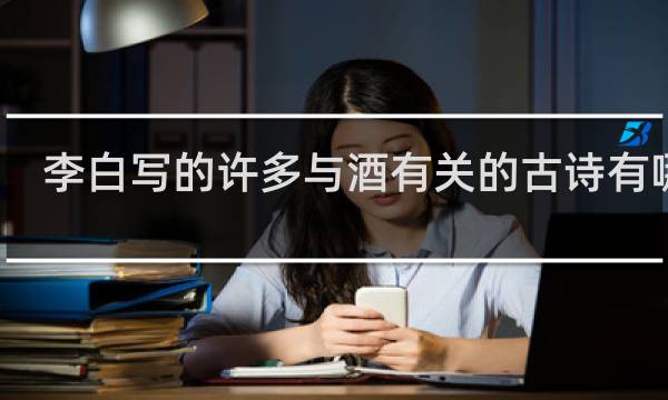 李白写的许多与酒有关的古诗有哪些