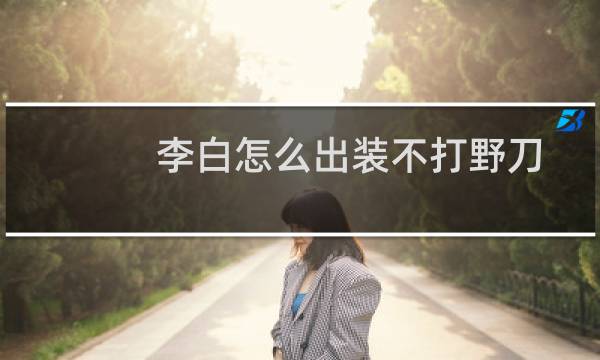 李白怎么出装不打野刀