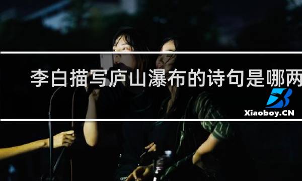 李白描写庐山瀑布的诗句是哪两句