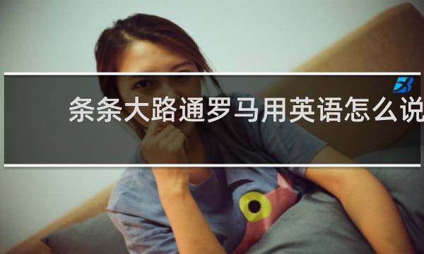 条条大路通罗马用英语怎么说