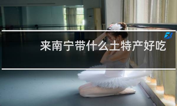 来南宁带什么土特产好吃