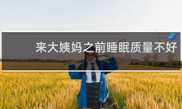 来大姨妈之前睡眠质量不好
