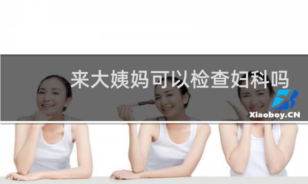 来大姨妈可以检查妇科吗