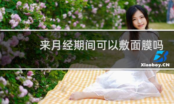 来月经期间可以敷面膜吗