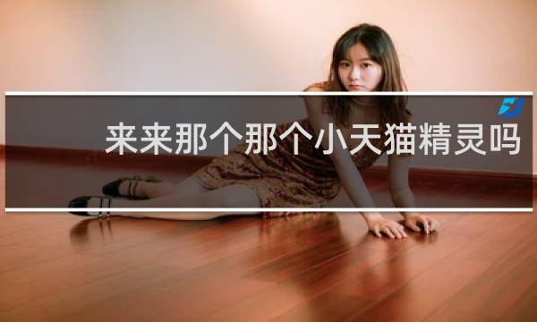 来来那个那个小天猫精灵吗