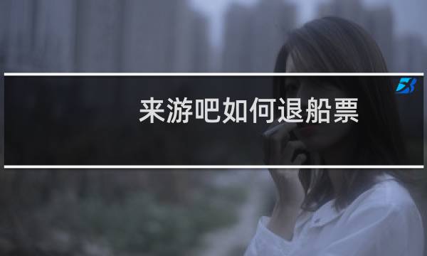 来游吧如何退船票