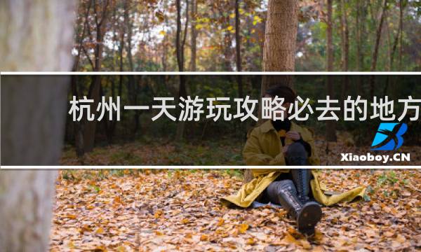 杭州一天游玩攻略必去的地方