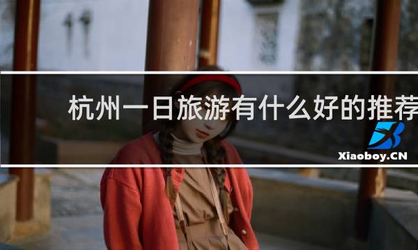 杭州一日旅游有什么好的推荐