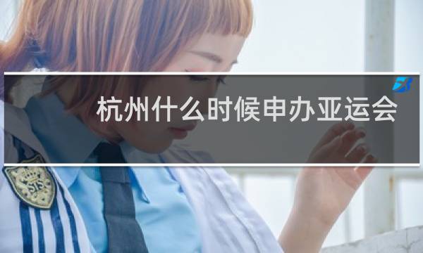 杭州什么时候申办亚运会