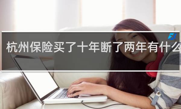 杭州保险买了十年断了两年有什么影响