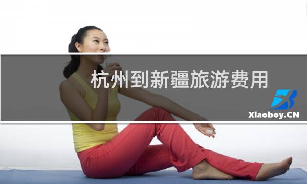 杭州到新疆旅游费用