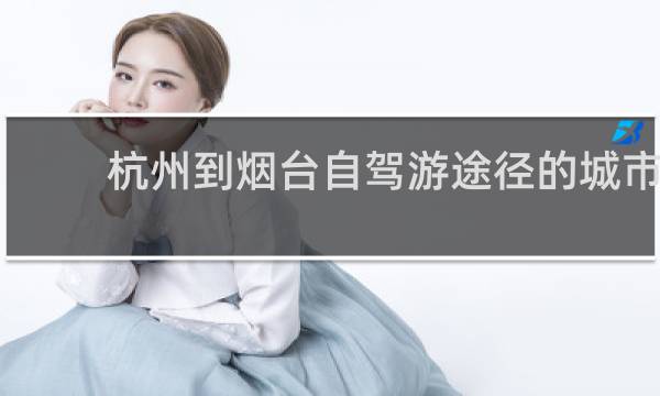 杭州到烟台自驾游途径的城市